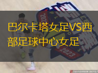 巴尔卡塔女足VS西部足球中心女足
